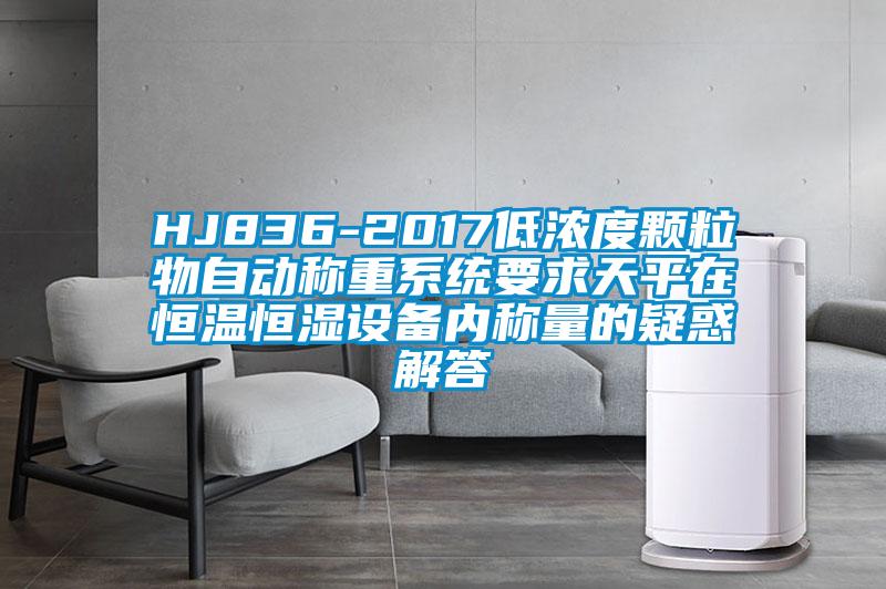 HJ836-2017低濃度顆粒物自動稱重系統要求天平在恒溫恒濕設備內稱量的疑惑解答
