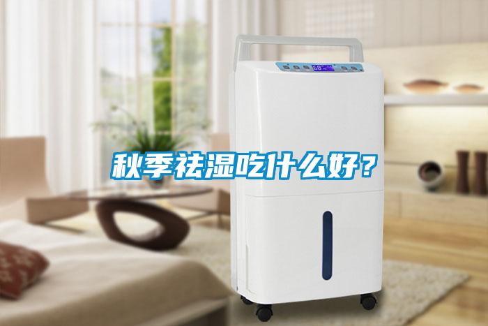 秋季祛濕吃什么好？