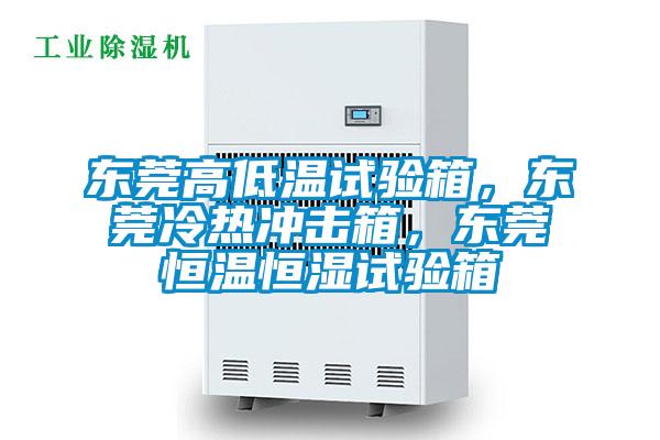東莞高低溫試驗箱，東莞冷熱沖擊箱，東莞恒溫恒濕試驗箱