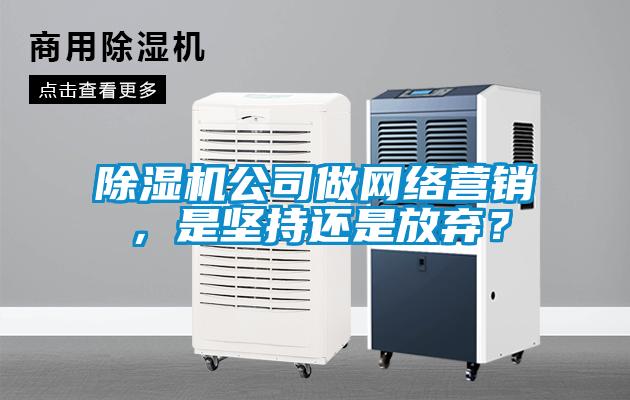 除濕機(jī)公司做網(wǎng)絡(luò)營(yíng)銷，是堅(jiān)持還是放棄？