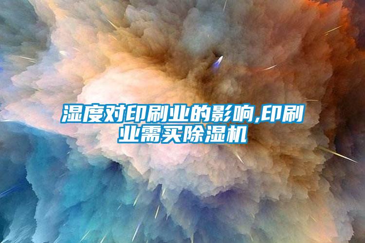 濕度對印刷業的影響,印刷業需買除濕機