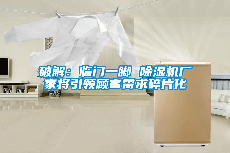 破解：臨門一腳 除濕機廠家將引領顧客需求碎片化