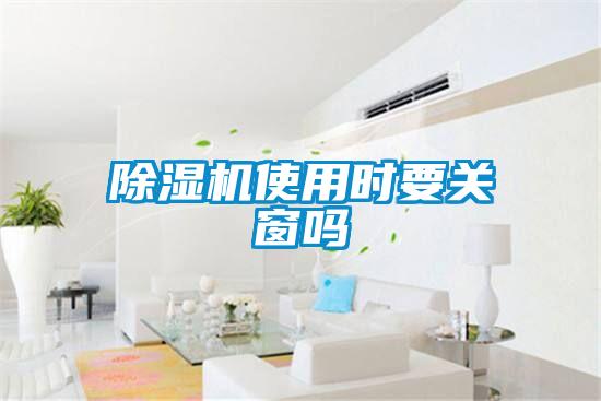 除濕機(jī)使用時要關(guān)窗嗎