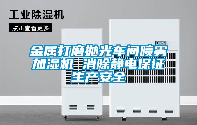金屬打磨拋光車間噴霧加濕機(jī) 消除靜電保證生產(chǎn)安全