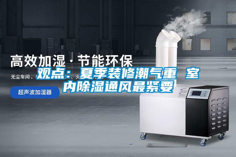 觀點:夏季裝修潮氣重 室內除濕通風最緊要