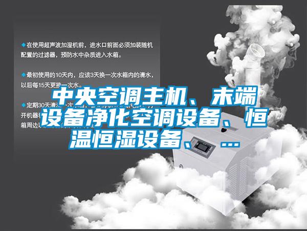 中央空調(diào)主機、末端設(shè)備凈化空調(diào)設(shè)備、恒溫恒濕設(shè)備、 ...