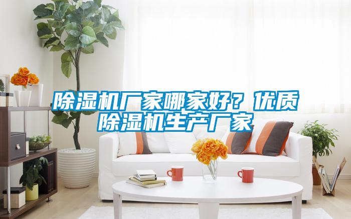除濕機(jī)廠家哪家好？?jī)?yōu)質(zhì)除濕機(jī)生產(chǎn)廠家