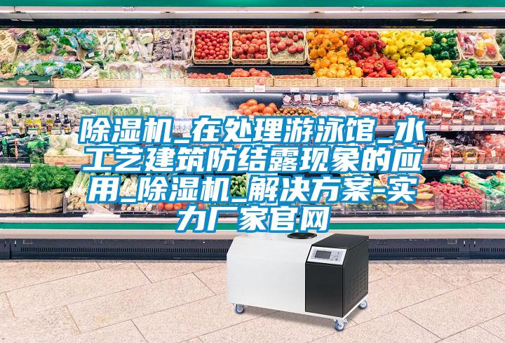 除濕機(jī)_在處理游泳館_水工藝建筑防結(jié)露現(xiàn)象的應(yīng)用_除濕機(jī)_解決方案-實(shí)力廠家官網(wǎng)