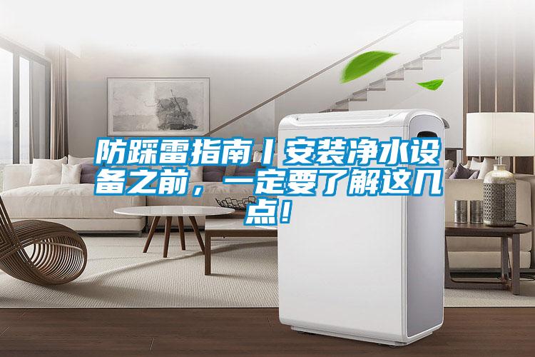 防踩雷指南丨安裝凈水設(shè)備之前，一定要了解這幾點(diǎn)！