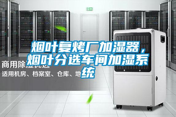 煙葉復(fù)烤廠加濕器，煙葉分選車間加濕系統(tǒng)