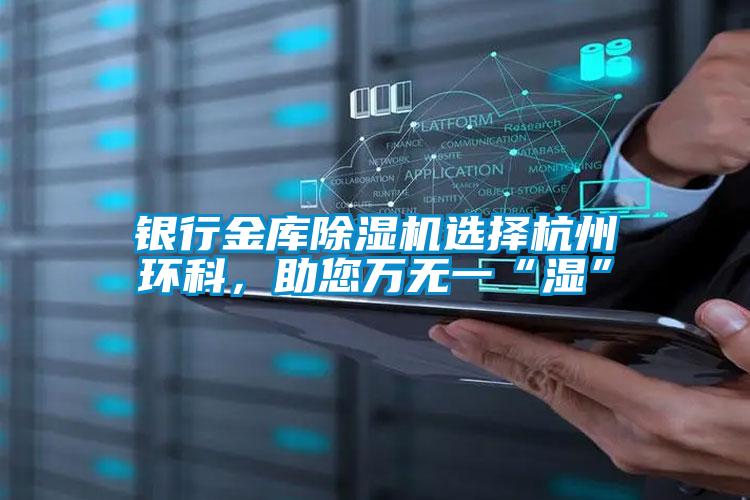 銀行金庫(kù)除濕機(jī)選擇杭州環(huán)科，助您萬(wàn)無(wú)一“濕”