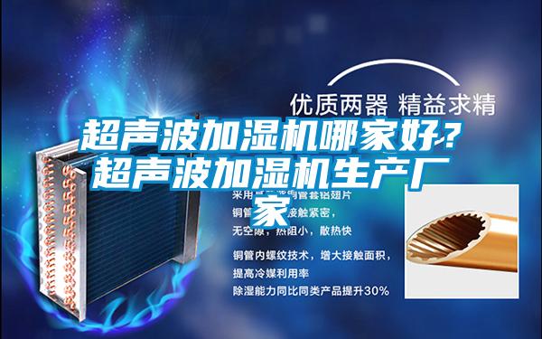 超聲波加濕機(jī)哪家好？超聲波加濕機(jī)生產(chǎn)廠家