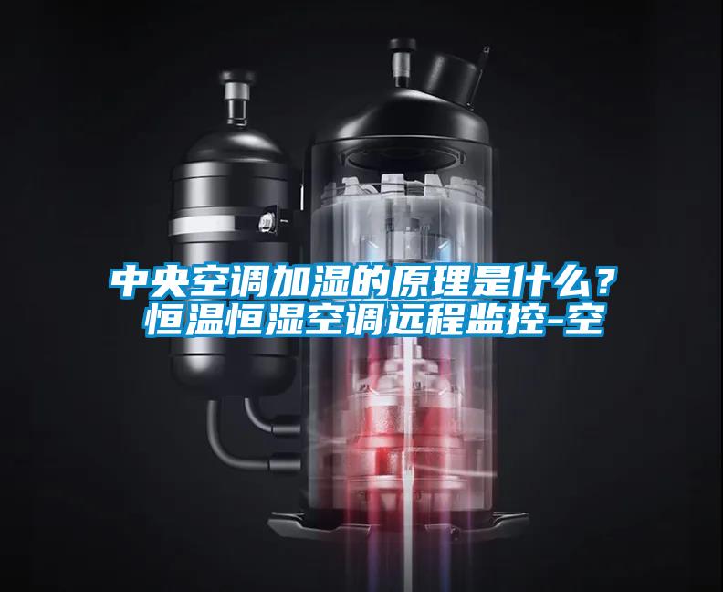 中央空調(diào)加濕的原理是什么？ 恒溫恒濕空調(diào)遠程監(jiān)控-空