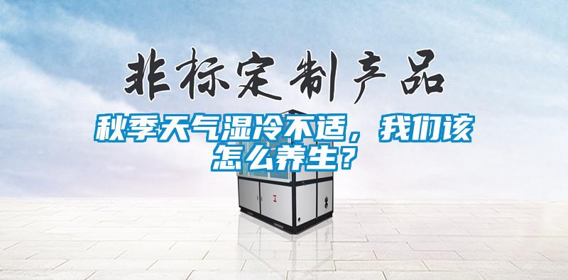 秋季天氣濕冷不適，我們該怎么養生？