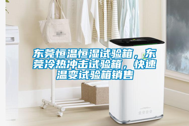 東莞恒溫恒濕試驗(yàn)箱，東莞冷熱沖擊試驗(yàn)箱，快速溫變?cè)囼?yàn)箱銷售