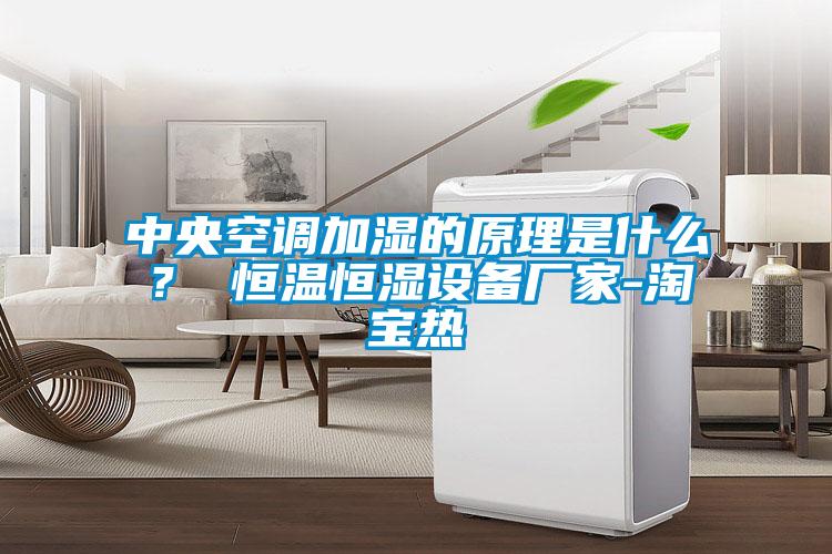 中央空調加濕的原理是什么？ 恒溫恒濕設備廠家-淘寶熱