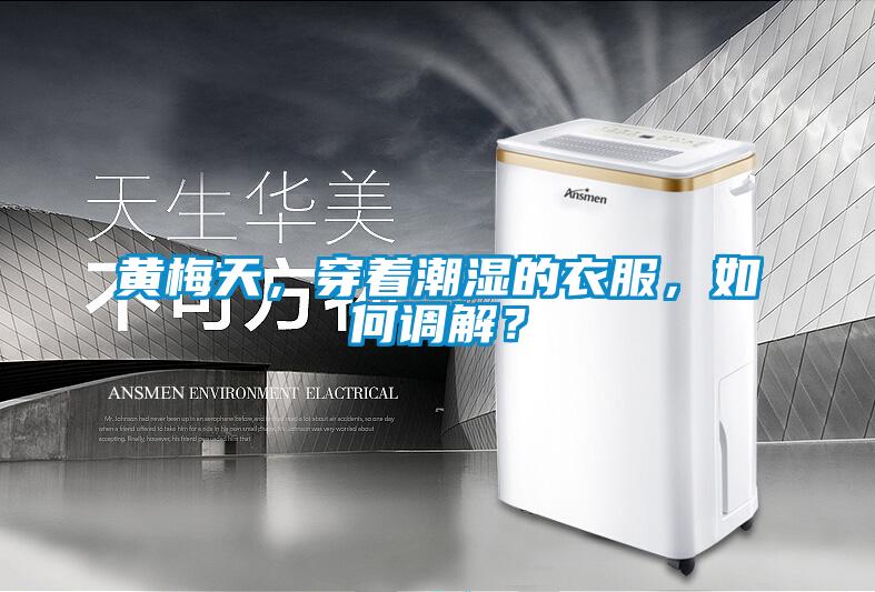 黃梅天，穿著潮濕的衣服，如何調解？