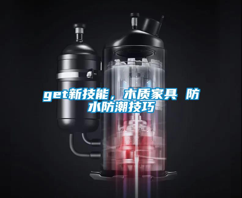 get新技能，木質(zhì)家具 防水防潮技巧