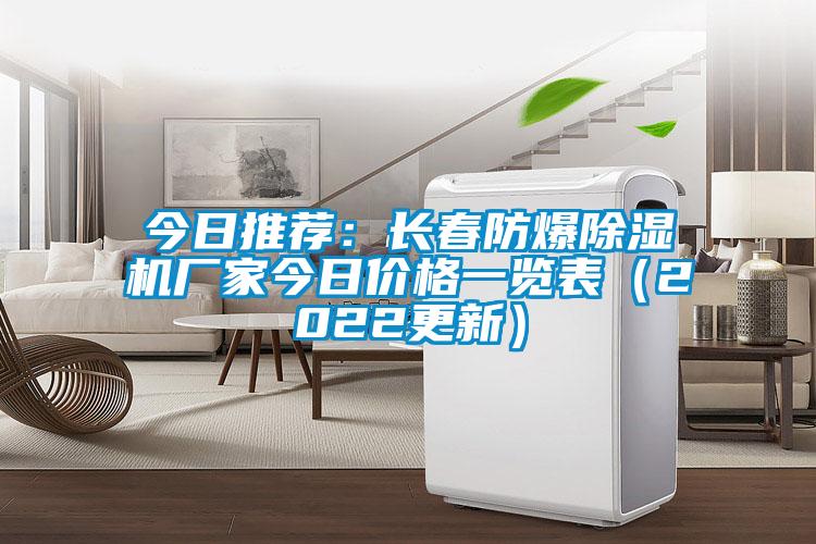 今日推薦：長春防爆除濕機(jī)廠家今日價(jià)格一覽表（2022更新）