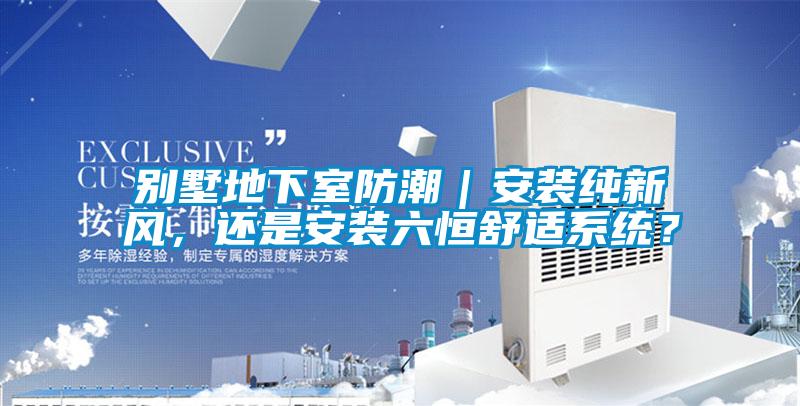 別墅地下室防潮｜安裝純新風，還是安裝六恒舒適系統(tǒng)？