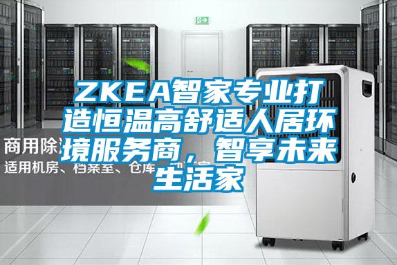 ZKEA智家專業打造恒溫高舒適人居環境服務商，智享未來生活家