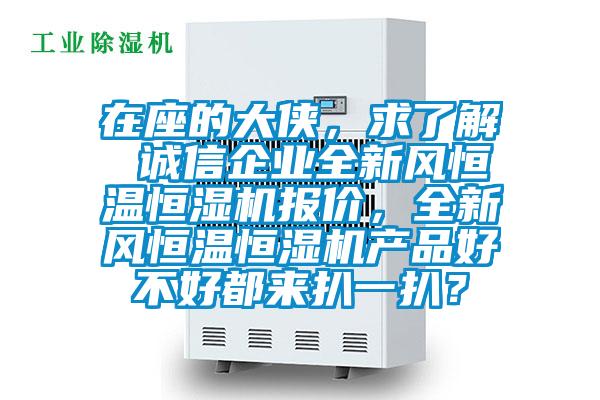 在座的大俠，求了解 誠信企業(yè)全新風(fēng)恒溫恒濕機報價，全新風(fēng)恒溫恒濕機產(chǎn)品好不好都來扒一扒？