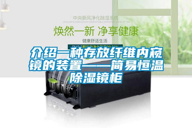 介紹一種存放纖維內(nèi)窺鏡的裝置——簡(jiǎn)易恒溫除濕鏡柜