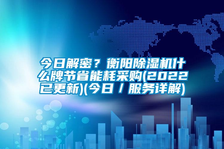 今日解密？衡陽除濕機什么牌節省能耗采購(2022已更新)(今日／服務詳解)