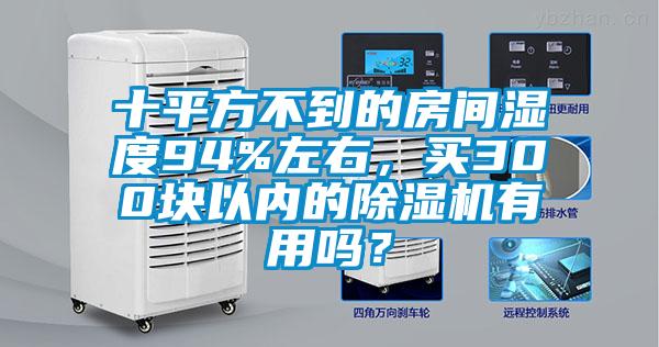 十平方不到的房間濕度94%左右，買300塊以內(nèi)的除濕機(jī)有用嗎？