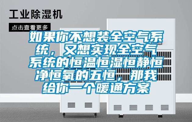 如果你不想裝全空氣系統，又想實現全空氣系統的恒溫恒濕恒靜恒凈恒氧的五恒，那我給你一個暖通方案