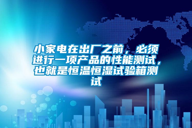 小家電在出廠之前，必須進(jìn)行一項(xiàng)產(chǎn)品的性能測(cè)試，也就是恒溫恒濕試驗(yàn)箱測(cè)試