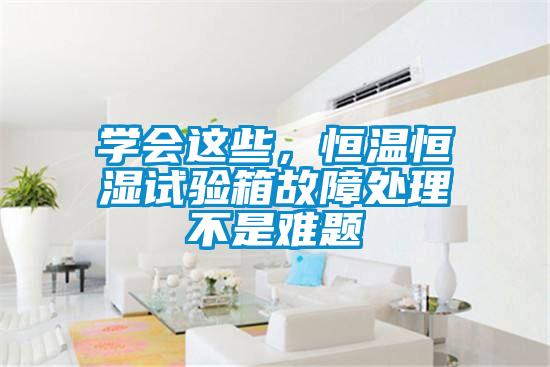 學(xué)會這些，恒溫恒濕試驗(yàn)箱故障處理不是難題
