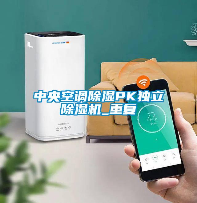 中央空調除濕PK獨立除濕機_重復