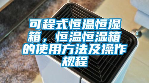 可程式恒溫恒濕箱，恒溫恒濕箱的使用方法及操作規程