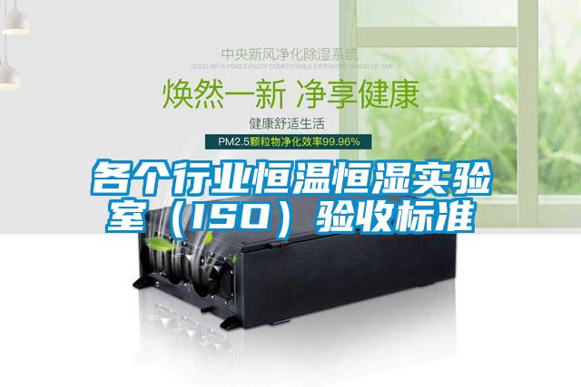 各個行業(yè)恒溫恒濕實驗室（ISO）驗收標(biāo)準(zhǔn)