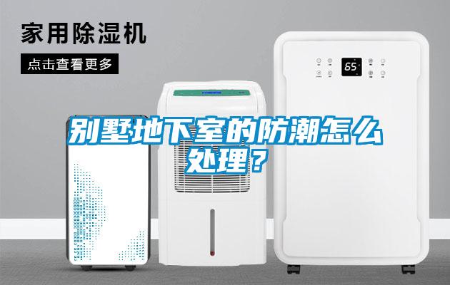 別墅地下室的防潮怎么處理？