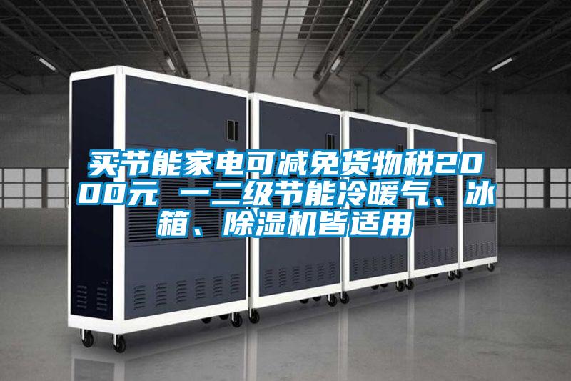 買節能家電可減免貨物稅2000元 一二級節能冷暖氣、冰箱、除濕機皆適用