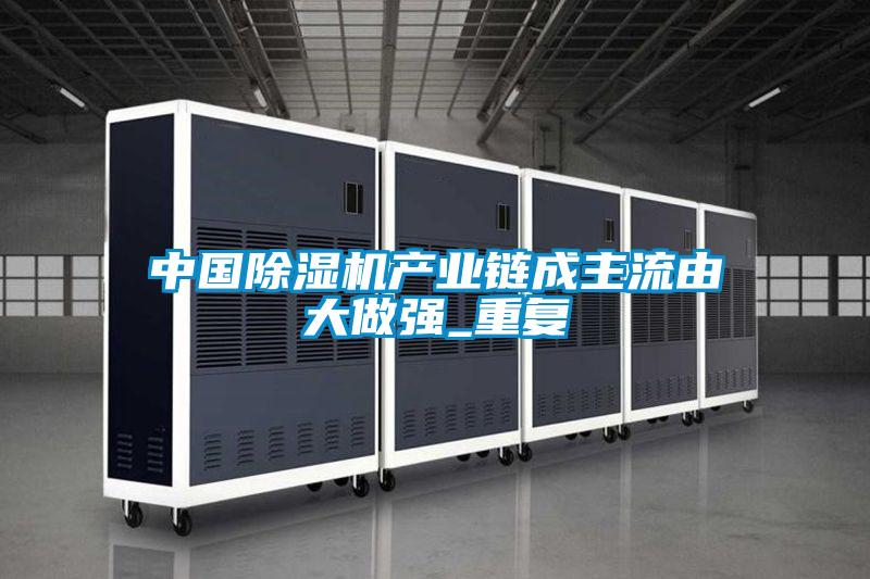 中國(guó)除濕機(jī)產(chǎn)業(yè)鏈成主流由大做強(qiáng)_重復(fù)