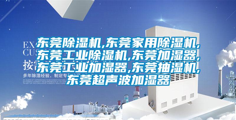 東莞除濕機(jī),東莞家用除濕機(jī),東莞工業(yè)除濕機(jī),東莞加濕器,東莞工業(yè)加濕器,東莞抽濕機(jī),東莞超聲波加濕器