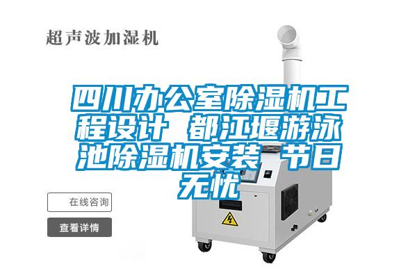 四川辦公室除濕機工程設(shè)計 都江堰游泳池除濕機安裝 節(jié)日無憂