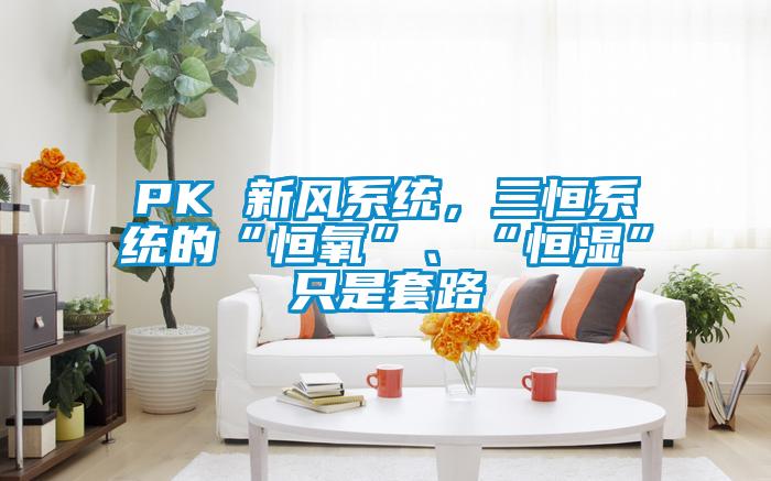 PK 新風系統，三恒系統的“恒氧”、“恒濕”只是套路