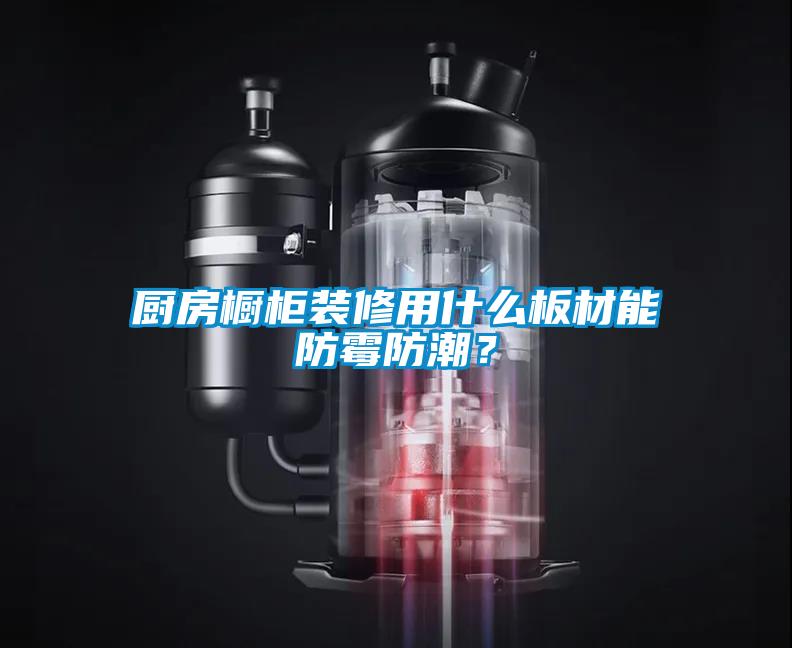 廚房櫥柜裝修用什么板材能防霉防潮？