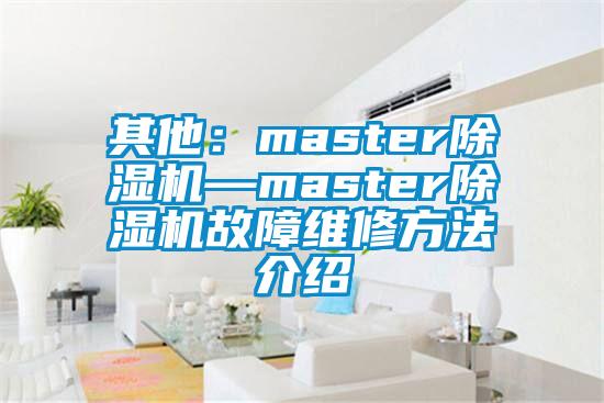 其他:master除濕機(jī)—master除濕機(jī)故障維修方法介紹