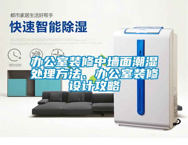 辦公室裝修中墻面潮濕處理方法、辦公室裝修設計攻略