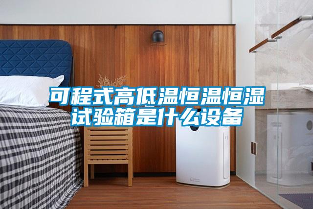 可程式高低溫恒溫恒濕試驗箱是什么設(shè)備