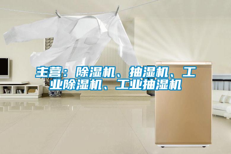 主營：除濕機、抽濕機、工業除濕機、工業抽濕機