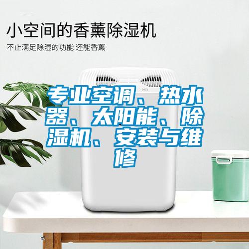 專業(yè)空調、熱水器、太陽能、除濕機、安裝與維修