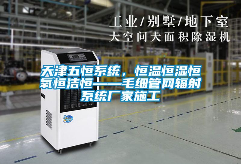 天津五恒系統，恒溫恒濕恒氧恒潔恒——毛細管網輻射系統廠家施工
