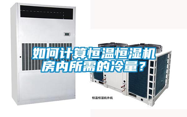 如何計(jì)算恒溫恒濕機(jī)房內(nèi)所需的冷量？