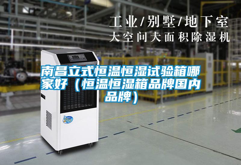 南昌立式恒溫恒濕試驗(yàn)箱哪家好（恒溫恒濕箱品牌國(guó)內(nèi)品牌）